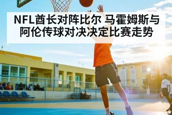 NFL酋长对阵比尔 马霍姆斯与阿伦传球对决决定比赛走势