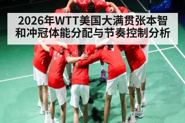 2026年WTT美国大满贯张本智和冲冠体能分配与节奏控制分析